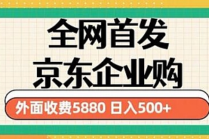3月最新京东企业购教程，小白可做单人日利润500+撸货项目